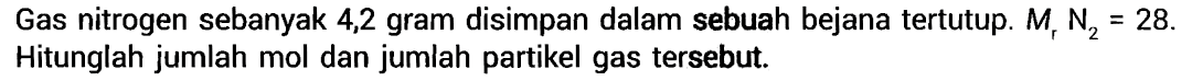 Gas nitrogen sebanyak 4,2 gram disimpan dalam sebuah bejana tertutup. Mr N2 = 28. Hitunglah jumlah mol dan jumlah partikel gas tersebut.