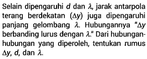 Selain dipengaruhi d dan lambda, jarak antarpola terang berdekatan (delta y) juga dipengaruhi panjang gelombang lambda. Hubungannya "delta y berbanding lurus dengan lambda." Dari hubungan-hubungan yang diperoleh, tentukan rumus delta y, d, dan lambda.