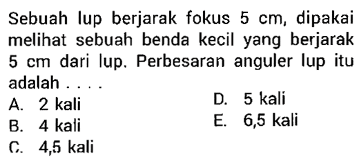 Sebuah lup berjarak fokus 5 cm, dipakai melihat sebuah benda kecil yang berjarak 5 cm dari lup. Perbesaran anguler lup itu adalah