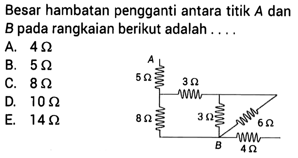 Besar hambatan pengganti antara titik A dan B pada rangkaian berikut adalah ...A 5 Ohm 3 Ohm 8 Ohm 3 Ohm 6 Ohm B 4 Ohm