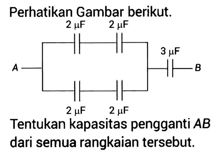 Perhatikan Gambar berikut. 2 muF 2 muF A 3 muF B 2 muF 2 muF Tentukan kapasitas pengganti AB dari semua rangkaian tersebut.