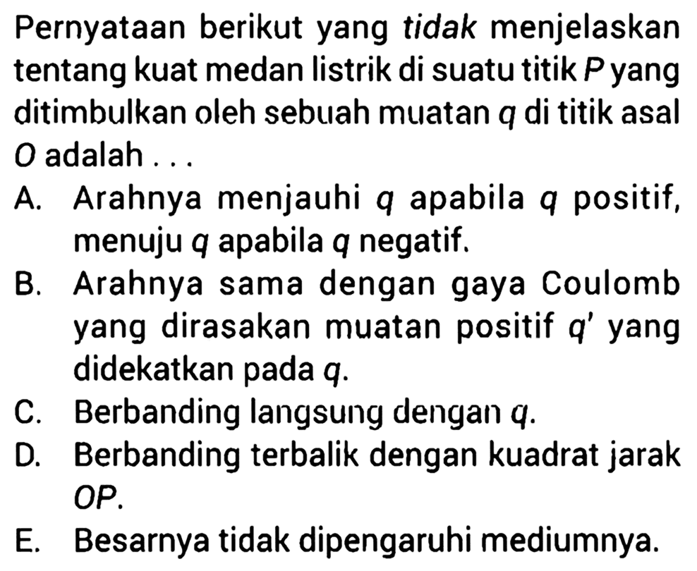 Pernyataan berikut yang tidak menjelaskan tentang kuat medan listrik di suatu titik P yang ditimbulkan oleh sebuah muatan q di titik asal O adalah ...