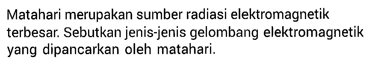 Matahari merupakan sumber radiasi elektromagnetik terbesar. Sebutkan jenis-jenis gelombang elektromagnetik yang dipancarkan oleh matahari.