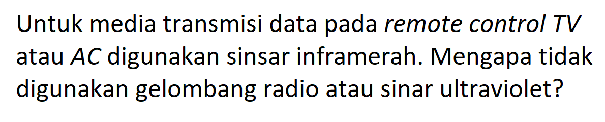 Untuk media transmisi data pada remote control TV atau  A C  digunakan sinsar inframerah. Mengapa tidak digunakan gelombang radio atau sinar ultraviolet?