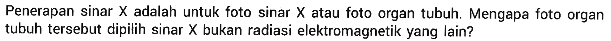 Penerapan sinar X adalah untuk foto sinar X atau foto organ tubuh. Mengapa foto organ tubuh tersebut dipilih sinar X bukan radiasi elektromagnetik yang lain?