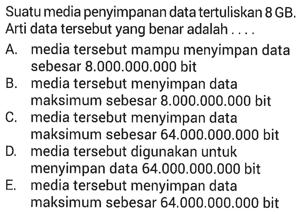 Suatu media penyimpanan data tertuliskan 8 GB. Arti data tersebut yang benar adalah ....