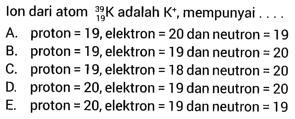 Ion dari atom 39 19 K adalah K^+, mempunyai....
