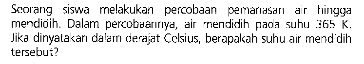 Seorang siswa melakukan percobaan pemanasan air hingga mendidih. Dalam percobaannya, air mendidih pada suhu 365 K, Jika dinyatakan dalam derajat Celsius, berapakah suhu air mendidih tersebut?