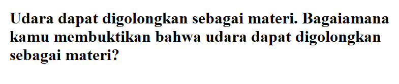 Udara dapat digolongkan sebagai materi. Bagaiamana kamu membuktikan bahwa udara dapat digolongkan sebagai materi?