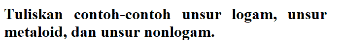 Tuliskan contoh-contoh unsur logam, unsur metaloid, dan unsur nonlogam.