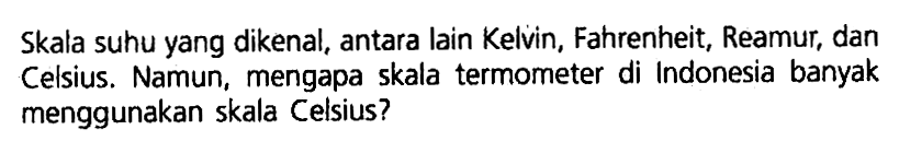 Skala suhu yang dikenal, antara lain Kelvin, Fahrenheit; Reamur, dan Celsius. Namun, mengapa skala termometer di Indonesia banyak menggunakan skala Celsius?