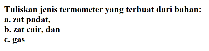 Tuliskan jenis termometer yang terbuat dari bahan: a. zat padat, b. zat cair, dan c. gas