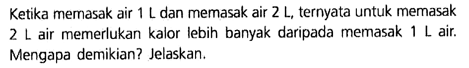 Ketika memasak air 1 L dan memasak air 2 L , ternyata untuk memasak 2 L air memerlukan kalor lebih banyak daripada memasak 1 L air. Mengapa demikian? Jelaskan.