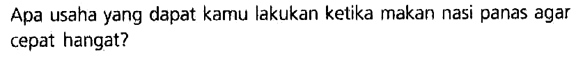 Apa usaha yang dapat kamu lakukan ketika makan nasi panas agar cepat hangat? 