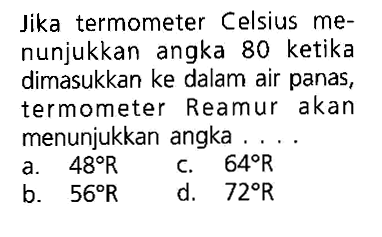 Jika termometer Celsius menunjukkan angka 80 ketika dimasukkan ke dalam air panas, termometer Reamur akan menunjukkan angka ....