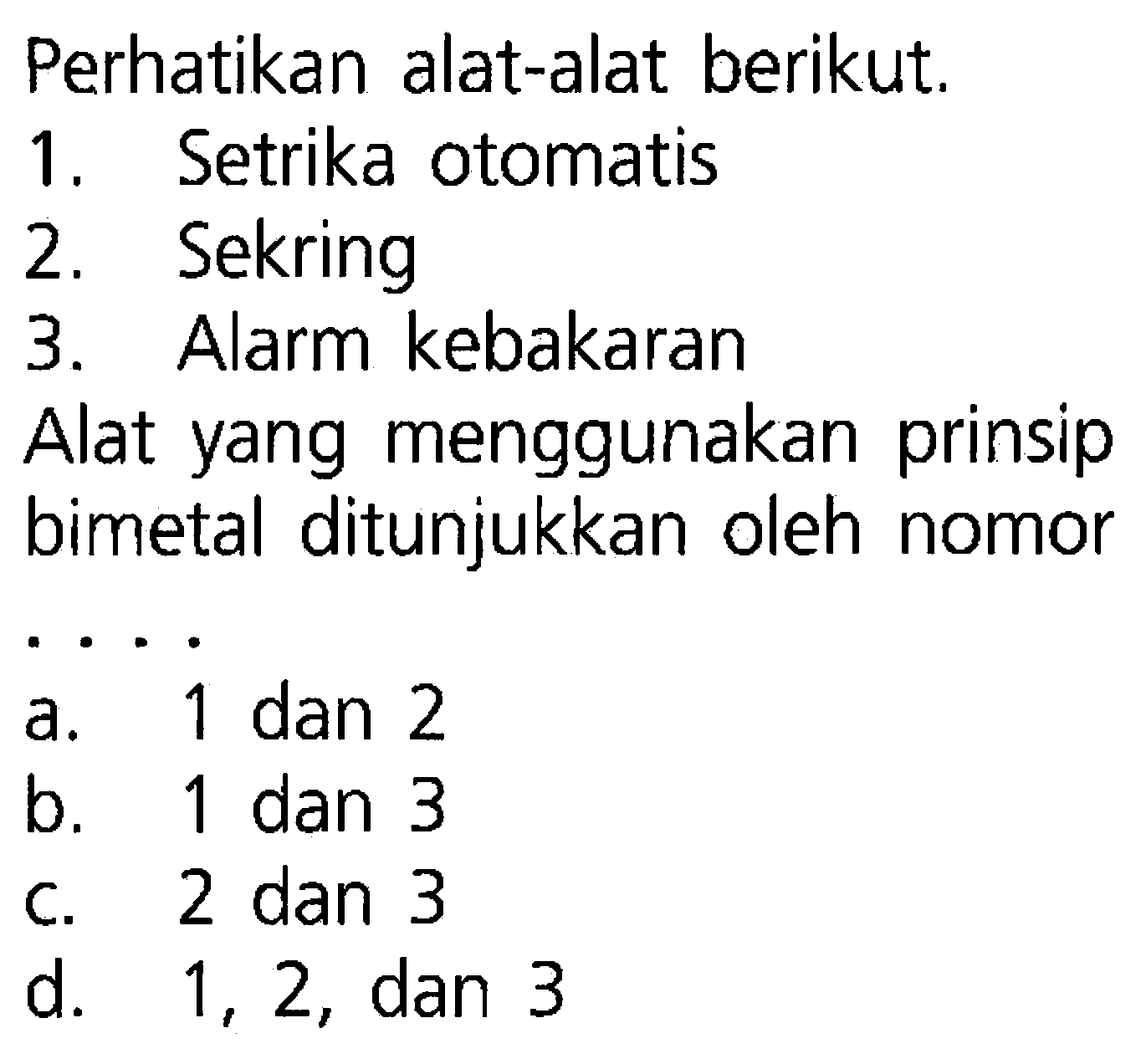 Perhatikan alat-alat berikut, 1, Setrika otomatis 2 . Sekring 3. Alarm kebakaran Alat yang menggunakan prinsip bimetal ditunjukkan oleh nomor