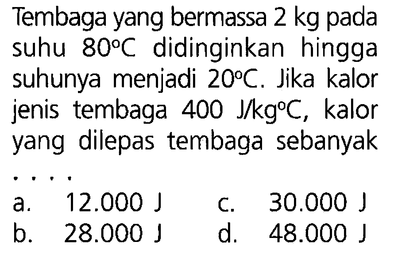 Tembaga yang bermassa 2 kg pada suhu 80 C didinginkan hingga suhunya menjadi 20 C . Jika kalor jenis tembaga 400 J/(kg C), kalor yang dilepas tembaga sebanyak