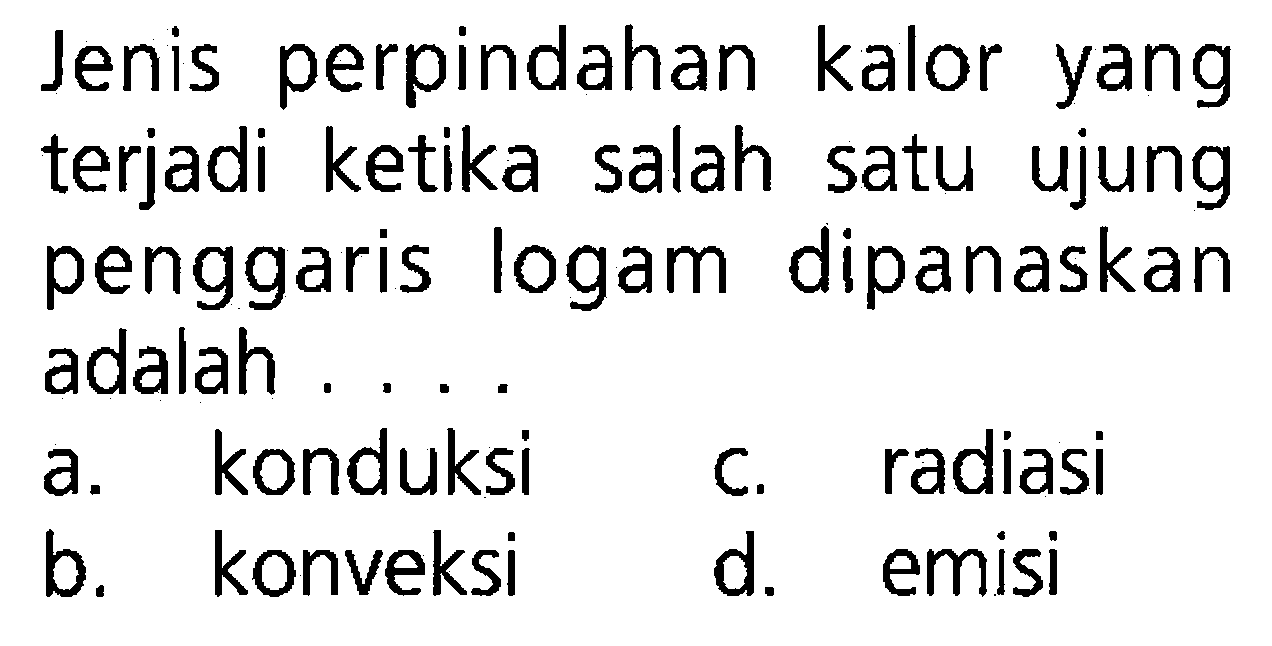 Jenis perpindahan kalor yang terjadi ketika salah satu ujung penggaris logam dipanaskan adalah ....