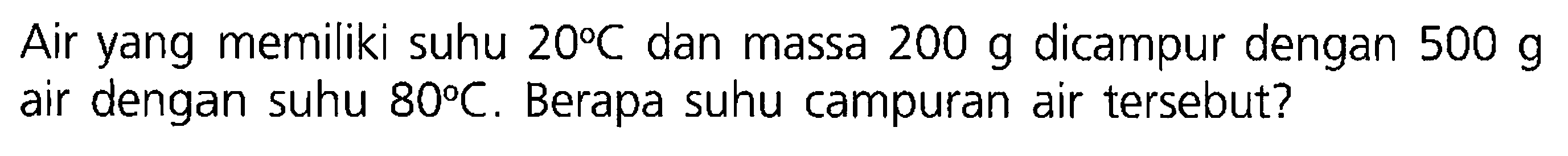 Air yang memiliki suhu 20 C dan massa 200 g dicampur dengan 500 g air dengan suhu 80 C . Berapa suhu campuran air tersebut?
