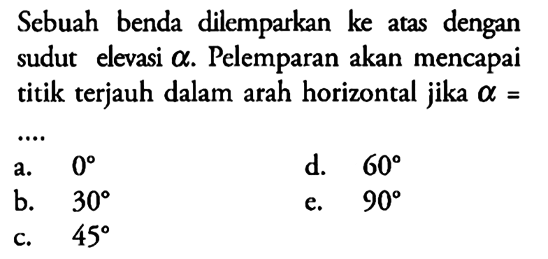 Sebuah benda dilemparkan ke atas dengan sudut elevasi  alpha . Pelemparan akan mencapai titik terjauh dalam arah horizontal jika  alpha= 