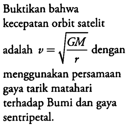 Buktikan bahwa kecepatan orbit satelit adalah v=akar(G M/r) dengan menggunakan persamaan gaya tarik matahari terhadap Bumi dan gaya sentripetal.