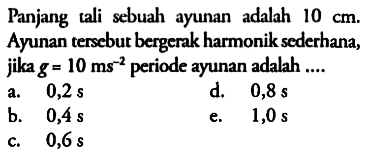 Panjang tali sebuah ayunan adalah 10 cm. Ayunan tersebut bergerak harmonik sederhana, jika  g=10 ms^-2 periode ayunan adalah ....