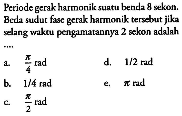 Periode gerak harmonik suatu benda 8 sekon. Beda sudut fase gerak harmonik tersebut jika selang waktu pengamatannya 2 sekon adalah