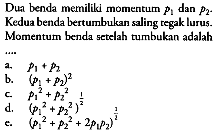 Dua benda memiliki momentum  p1  dan  p2 . Kedua benda bertumbukan saling tegak lurus. Momentum benda setelah tumbukan adalah