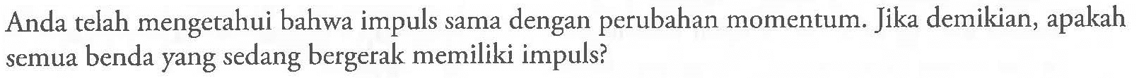 Anda telah mengetahui bahwa impuls sama dengan perubahan momentum. Jika demikian, apakah semua benda yang sedang bergerak memiliki impuls?