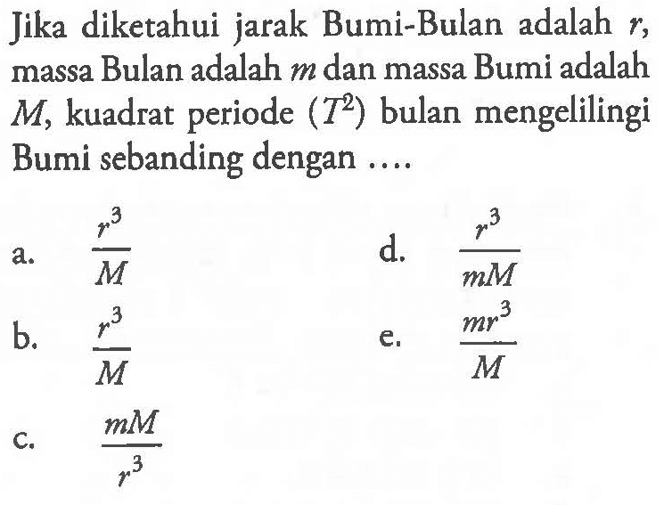 Jika diketahui jarak Bumi-Bulan adalah r, massa Bulan adalah m dan massa Bumi adalah  M, kuadrat periode (T^2) bulan mengelilingi Bumi sebanding dengan ....