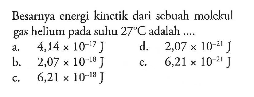 Besarnya energi kinetik dari sebuah molekul gas helium pada suhu 27C adalah
