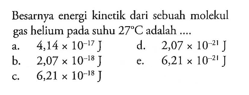 Besarnya energi kinetik dari sebuah molekul gas helium pada suhu 27C adalah