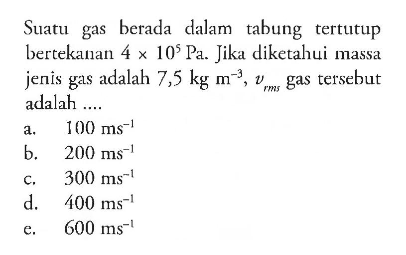 Suatu gas berada dalam tabung tertutup bertekanan 4 x 10^5 Pa. Jika diketahui massa jenis gas adalah 7,5 kg m^(-3), v rms gas tersebut adalah 
