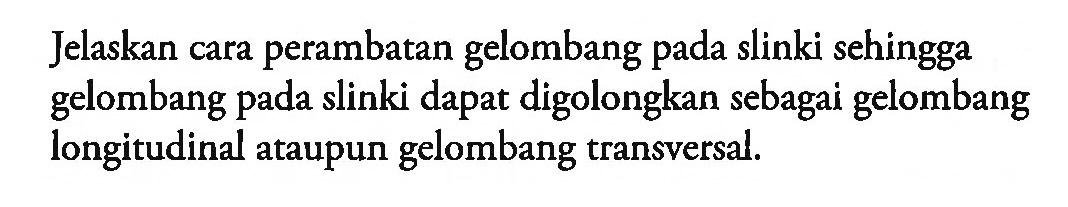 Jelaskan cara perambatan gelombang pada slinki sehingga gelombang pada slinki dapat digolongkan sebagai gelombang longitudinal ataupun gelombang transversal.