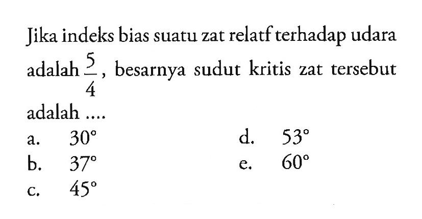 Jika indeks bias suatu zat relatf terhadap udara adalah 5/4, besarnya sudut kritis zat tersebut adalah ....