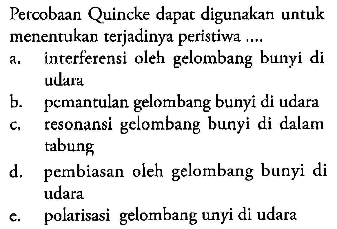 Percobaan Quincke dapat digunakan untuk menentukan terjadinya peristiwa ....a. interferensi oleh gelombang bunyi di udered b. pemantulan gelombang bunyi di udara c. resonansi gelombang bunyi di dalam tabung d. pembiasan oleh gelombang bunyi di udara e. polarisasi gelombang unyi di udara 