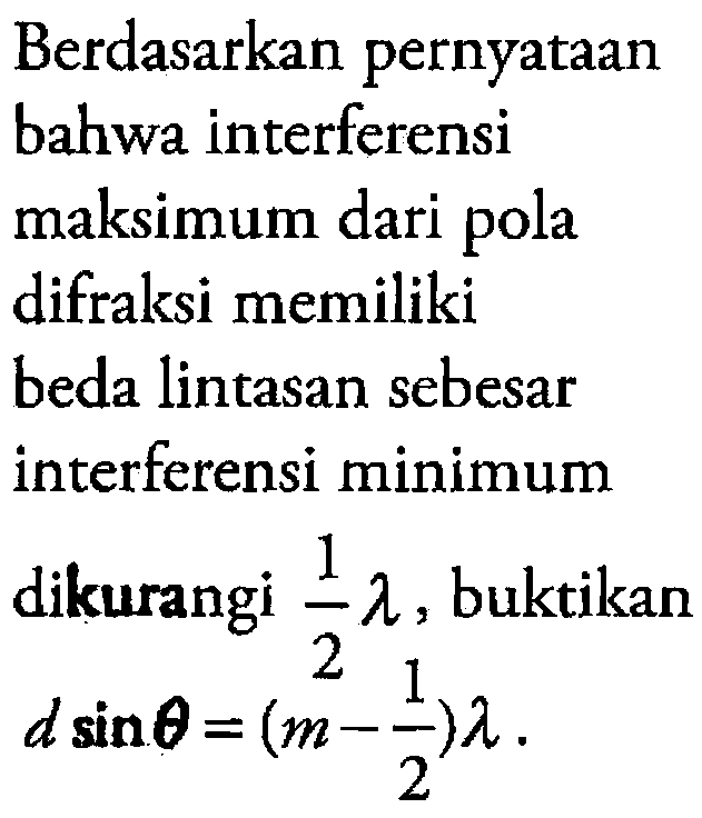 Berdasarkan pernyataan
bahwa interferensi
maksimum dari pola
difraksi memiliki
beda lintasan sebesar
interferensi minimum
dikurangi 1/2 lambda, buktikan
 d sin theta=(m-1/2) lambda 