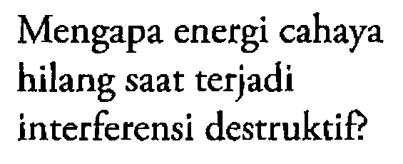 Mengapa energi cahaya
hilang saat terjadi
interferensi destruktif?