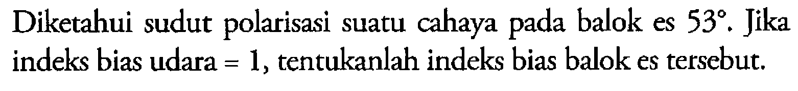 Diketahui sudut polarisasi suatu cahaya pada balok es 53°. Jika indeks bias udara  =1 , tentukanlah indeks bias balok es tersebut.