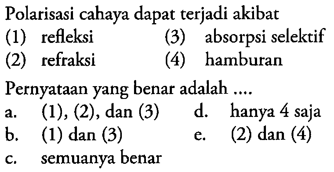 Polarisasi cahaya dapat terjadi akibat(1) refleksi(3) absorpsi selektif(2) refraksi(4) hamburanPernyataan yang benar adalah ....a. (1),(2) , dan  (3) d. hanya 4 sajab. (1) dan (3)e. (2) dan (4)c. semuanya benar 