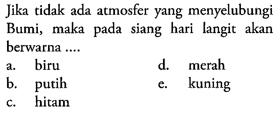 Jika tidak ada atmosfer yang menyelubungi Bumi, maka pada siang hari langit akan berwarna ....a. birud. merahb. putihe. kuningc. hitam