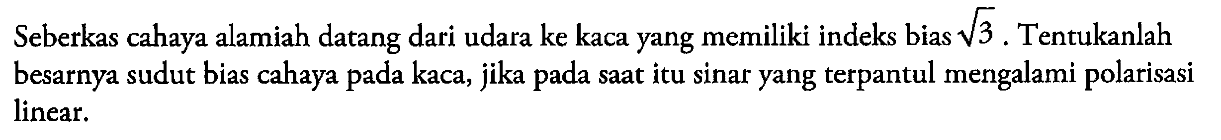 Seberkas cahaya alamiah datang dari udara ke kaca yang memiliki indeks bias akar(3). Tentukanlah besarnya sudut bias cahaya pada kaca, jika pada saat itu sinar yang terpantul mengalami polarisasi linear.