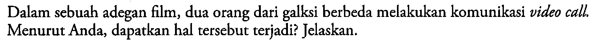 Dalam sebuah adegan film, dua orang dari galaksi berbeda melakukan komunikasi video call. Menurut Anda, dapatkan hal tersebut terjadi? Jelaskan.