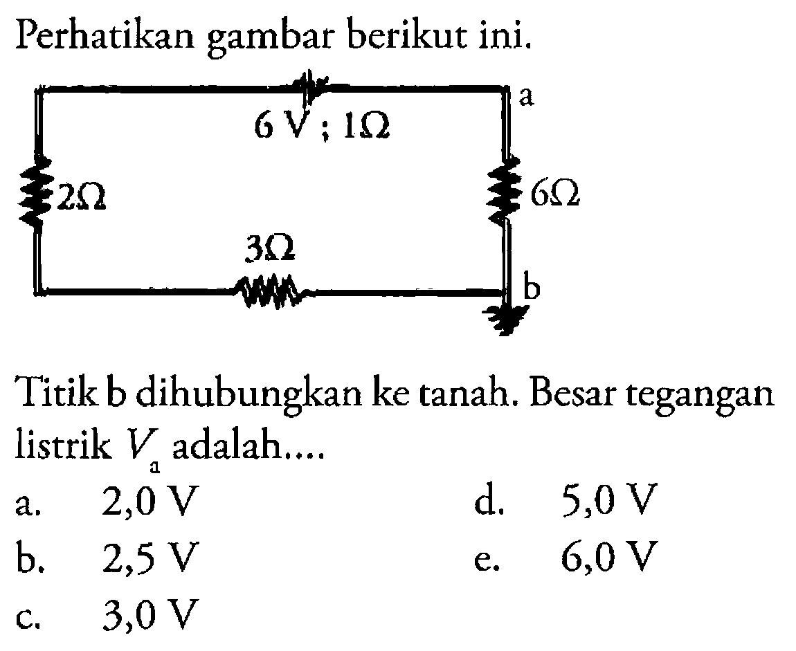 Perhatikan gambar berikut ini. 6 V ; 1 Ohm a 2 Ohm 6 Ohm 3 Ohm b Titik b dihubungkan ke tanah. Besar tegangan listrik Va adalah....