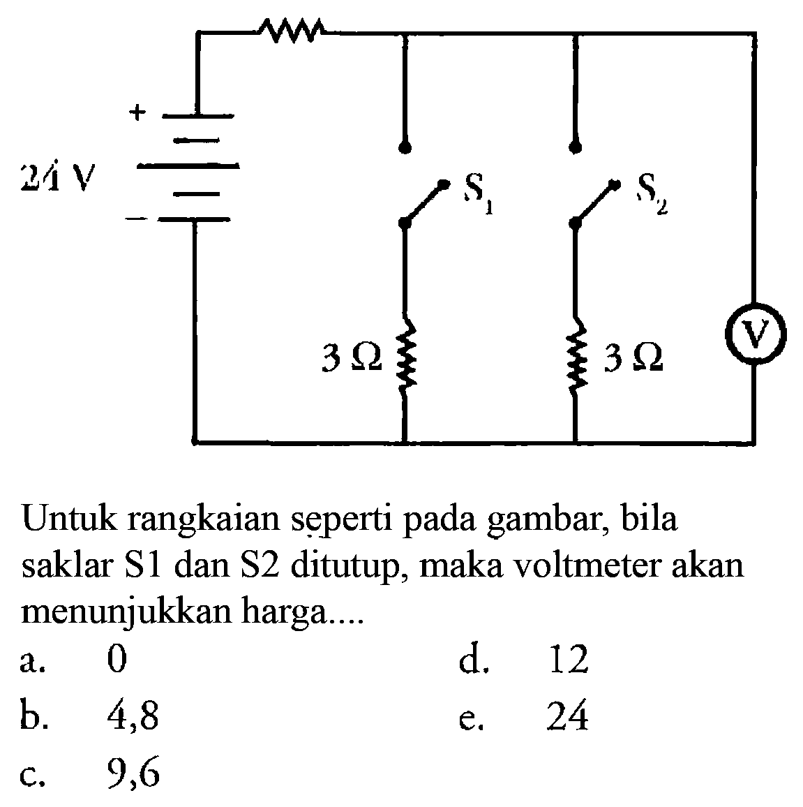 24 V S1 S2 3 Ohm 3 Ohm V Untuk rangkaian seperti pada gambar, bila saklar S1 dan S2 ditutup, maka voltmeter akan menunjukkan harga.... 