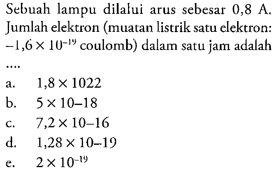 Sebuah lampu dilalui arus sebesar 0,8 A. Jumlah elektron (muatan listrik satu elektron: -1,6 x 10^(-19) coulomb) dalam satu jam adalah