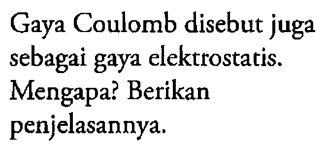 Gaya Coulomb disebut juga sebagai gaya elektrostatis. Mengapa? Berikan penjelasannya.