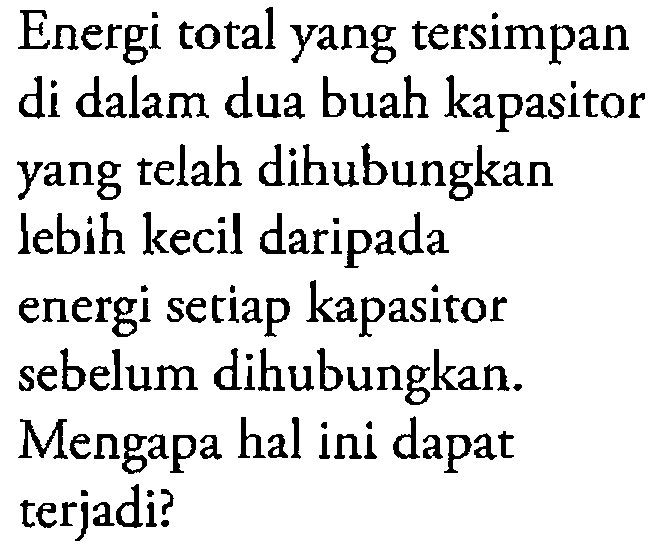 Energi total yang tersimpan di dalam dua buah kapasitor yang telah dihubungkan lebih kecil daripada energi setiap kapasitor sebelum dihubungkan. Mengapa hal ini dapat terjadi?