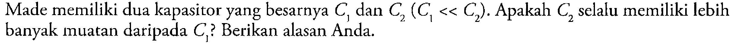 Made memiliki dua kapasitor yang besarnya C1 dan C2 (C1 << C2). Apakah C2 selalu memiliki lebih banyak muatan daripada C1? Berikan alasan Anda.