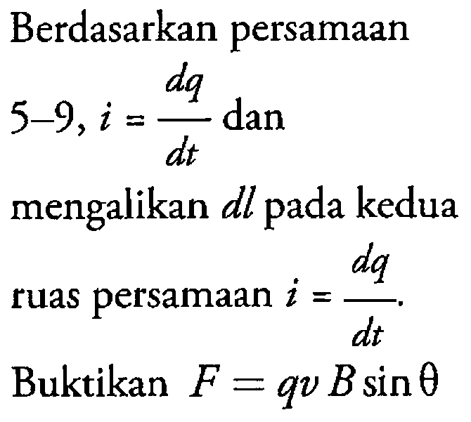 Berdasarkan persamaan 5 - 9, i = dq/dt dan mengalikan dl pada kedua ruas persamaan i = dq/dt. Buktikan F = qv B sin theta